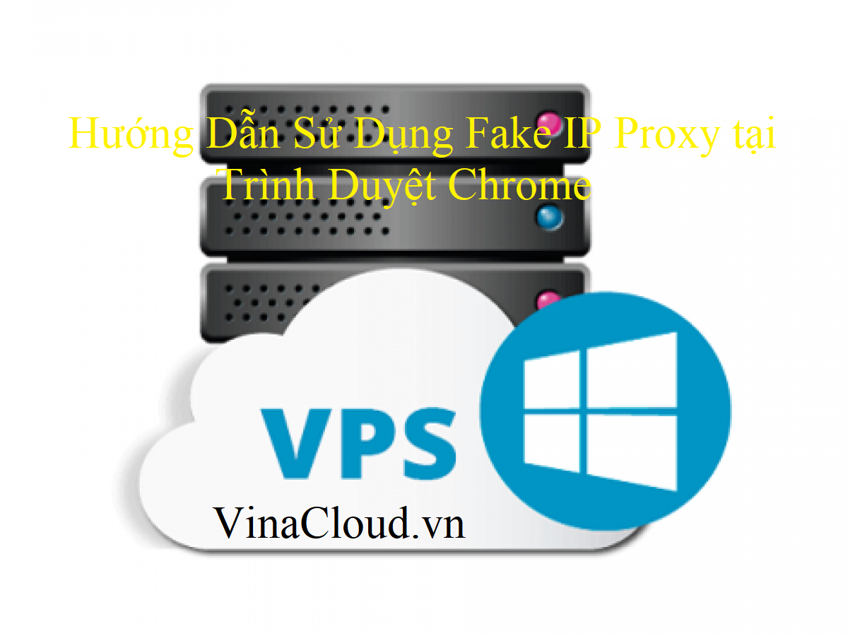 Hướng Dẫn Sử Dụng Fake IP Proxy tại Trình Duyệt Chrome